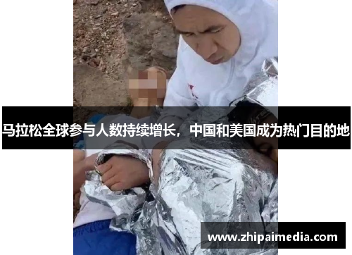 马拉松全球参与人数持续增长，中国和美国成为热门目的地