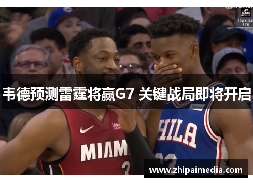 韦德预测雷霆将赢G7 关键战局即将开启