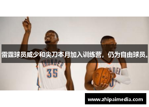 雷霆球员威少和尖刀本月加入训练营，仍为自由球员。