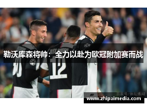 勒沃库森将帅：全力以赴为欧冠附加赛而战